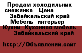 Продам холодильник снежинка › Цена ­ 1 500 - Забайкальский край Мебель, интерьер » Кухни. Кухонная мебель   . Забайкальский край